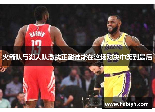 火箭队与湖人队激战正酣谁能在这场对决中笑到最后
