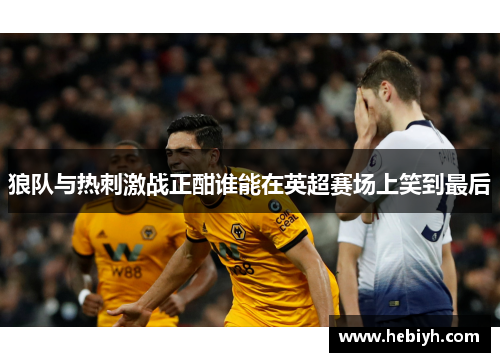 狼队与热刺激战正酣谁能在英超赛场上笑到最后